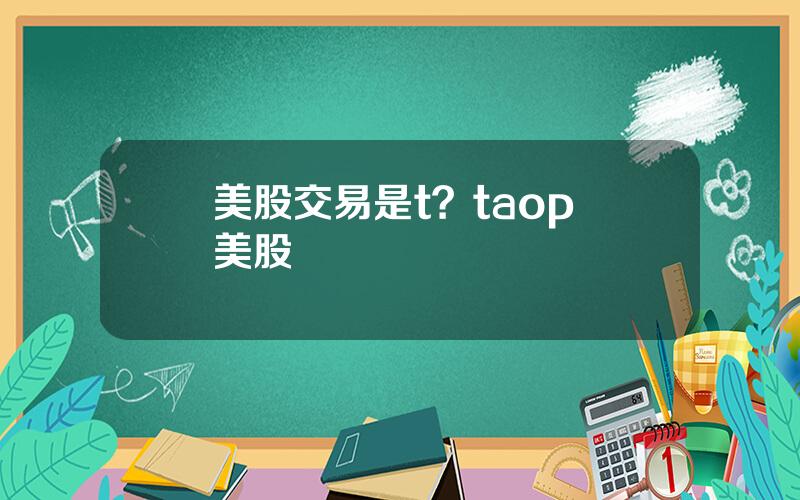 美股交易是t？taop 美股